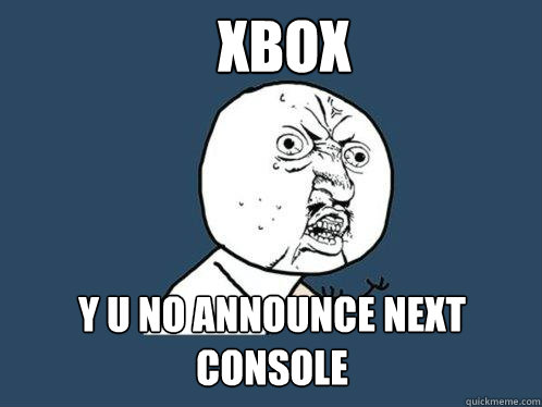 Xbox y u no announce next console  Y U No