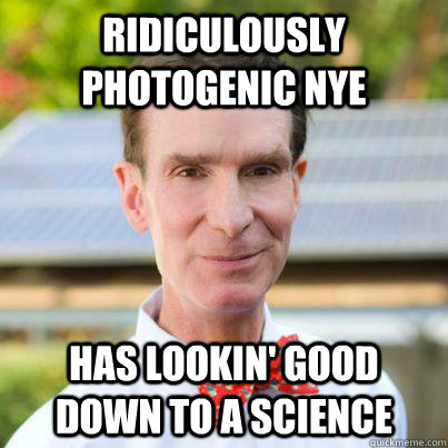 Ridiculously photogenic Nye Has lookin' good down to a science - Ridiculously photogenic Nye Has lookin' good down to a science  Bill Nye The Science Guy