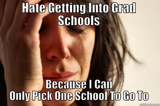 HATE GETTING INTO GRAD SCHOOLS BECAUSE I CAN ONLY PICK ONE SCHOOL TO GO TO First World Problems