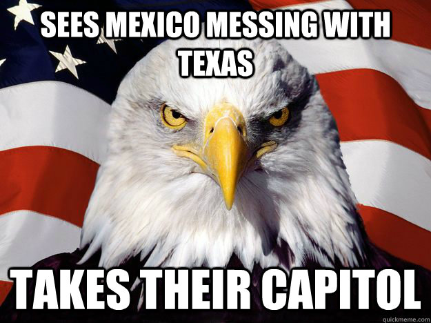 Sees Mexico messing with Texas  Takes their Capitol   One-up America