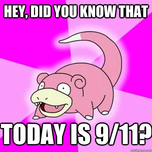 Hey, did you know that today is 9/11? - Hey, did you know that today is 9/11?  Slow Poke