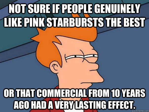 Not sure if people genuinely like pink starbursts the best Or that commercial from 10 years ago had a very lasting effect. - Not sure if people genuinely like pink starbursts the best Or that commercial from 10 years ago had a very lasting effect.  Futurama Fry