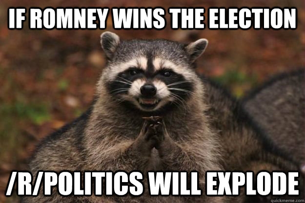 if romney wins the election /r/politics will explode  Evil Plotting Raccoon