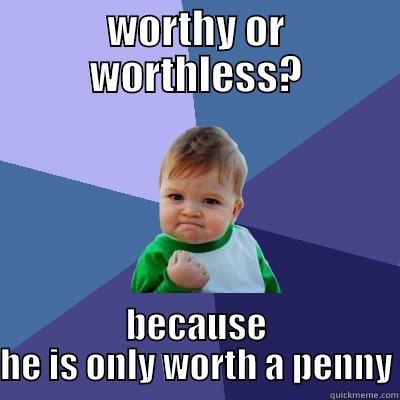 WORTHY OR WORTHLESS? BECAUSE HE IS ONLY WORTH A PENNY Success Kid