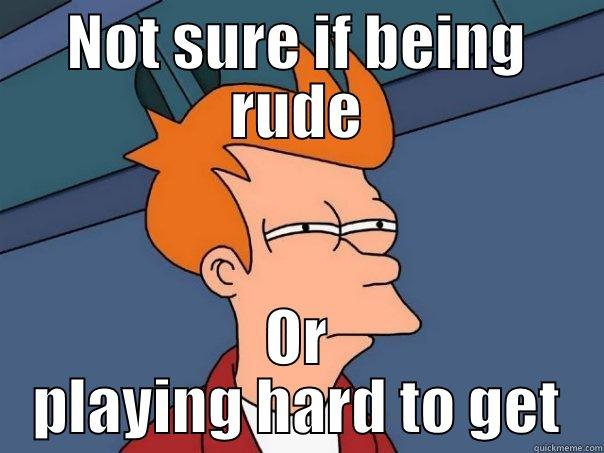 NOT SURE IF BEING RUDE OR PLAYING HARD TO GET Futurama Fry