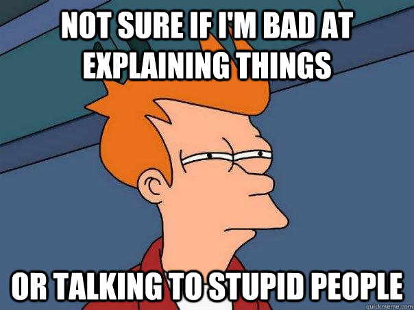 not sure if i'm bad at explaining things or talking to stupid people   Futurama Fry