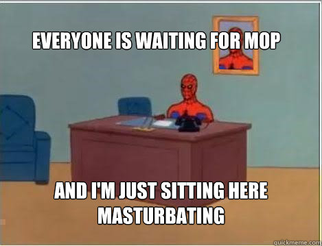 Everyone is waiting for MOP And I'm just sitting here masturbating  Spiderman