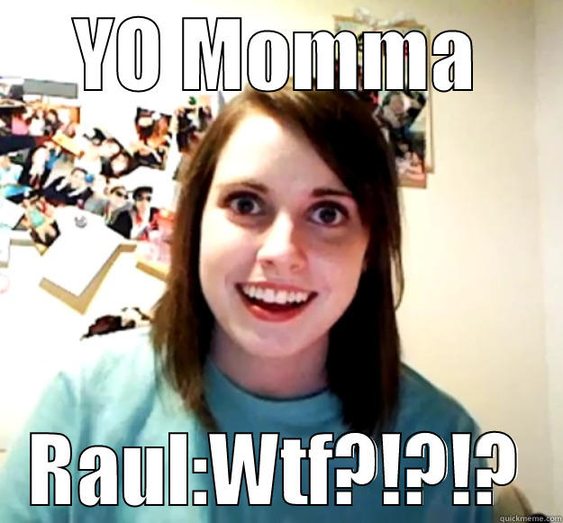 YO MOMMA RAUL:WTF?!?!? Overly Attached Girlfriend