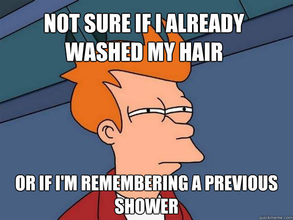 Not sure if I already washed my hair Or if I'm remembering a previous shower - Not sure if I already washed my hair Or if I'm remembering a previous shower  Futurama Fry