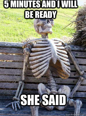 5 minutes and I will be ready She said  its about time skeleton