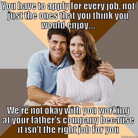 YOU HAVE TO APPLY FOR EVERY JOB, NOT JUST THE ONES THAT YOU THINK YOU WOULD ENJOY.... WE'RE NOT OKAY WITH YOU WORKING AT YOUR FATHER'S COMPANY BECAUSE IT ISN'T THE RIGHT JOB FOR YOU Scumbag Parents