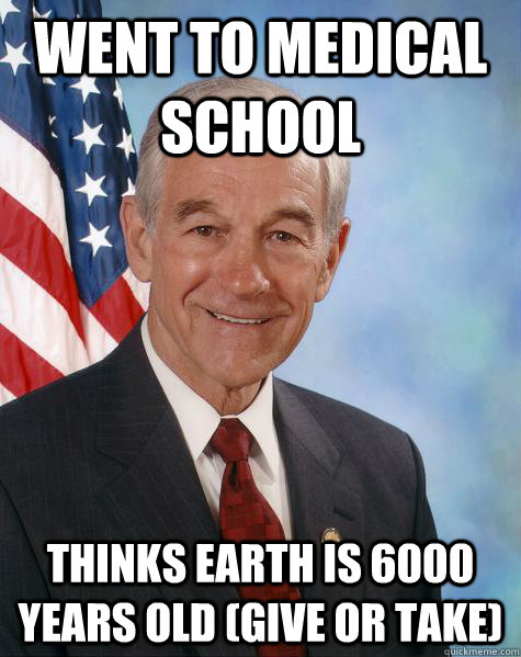 Went to medical school Thinks Earth is 6000 Years Old (give or take) - Went to medical school Thinks Earth is 6000 Years Old (give or take)  Ron Paul
