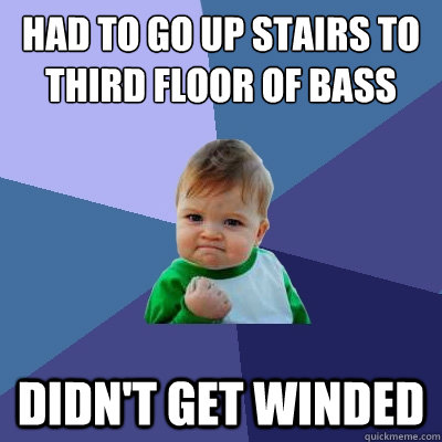 had to go up stairs to third floor of bass didn't get winded - had to go up stairs to third floor of bass didn't get winded  Success Kid