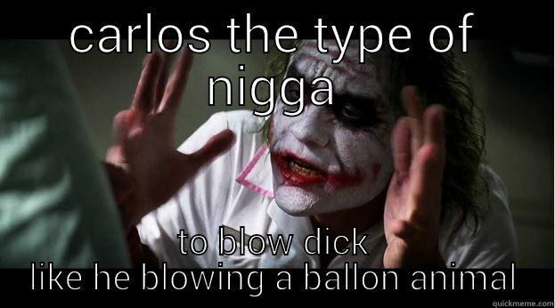 CARLOS THE TYPE OF NIGGA TO BLOW DICK LIKE HE BLOWING A BALLON ANIMAL Joker Mind Loss