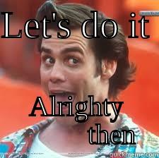 LET'S DO IT  ALRIGHTY           THEN Misc