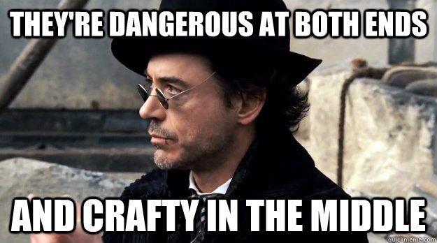 They're dangerous at both ends and crafty in the middle - They're dangerous at both ends and crafty in the middle  Sherlock Holmes Logic Applied to . . . Women