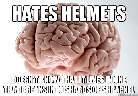 Hates helmets Doesn't know that it lives in one that breaks into shards of shrapnel  Scumbag Brain