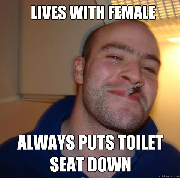 lives with female always puts toilet 
seat down - lives with female always puts toilet 
seat down  Good Guy Greg 