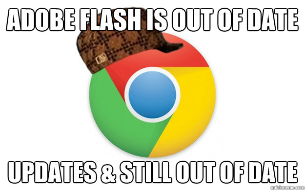 Adobe Flash is out of date Updates & still out of date  Scumbag Chrome