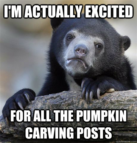 I'm actually excited for all the pumpkin carving posts  Confession Bear