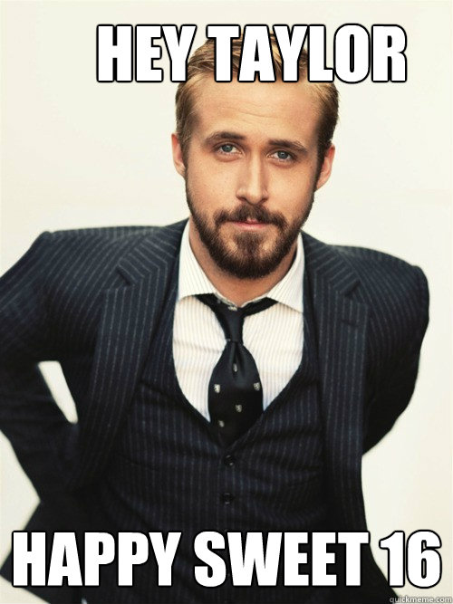       Hey Taylor
 Happy Sweet 16  ryan gosling happy birthday