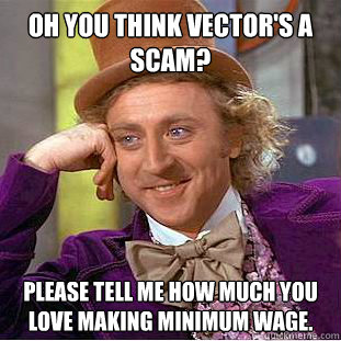 Oh you think Vector's a scam? Please tell me how much you love making minimum wage.  Condescending Wonka