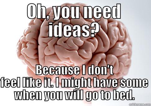 OH, YOU NEED IDEAS? BECAUSE I DON'T FEEL LIKE IT. I MIGHT HAVE SOME WHEN YOU WILL GO TO BED. Scumbag Brain