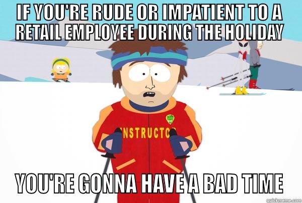 IF YOU'RE RUDE OR IMPATIENT TO A RETAIL EMPLOYEE DURING THE HOLIDAY YOU'RE GONNA HAVE A BAD TIME Super Cool Ski Instructor
