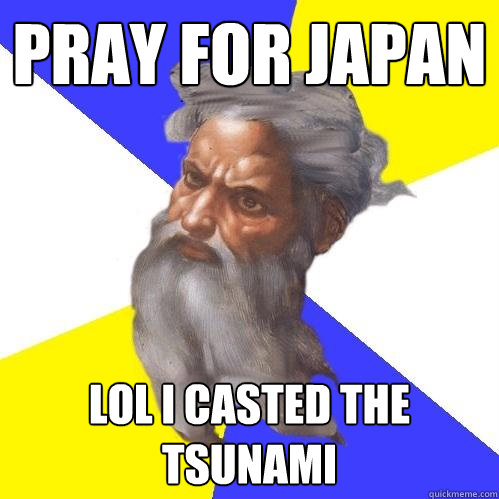 Pray for japan LOL I casted the tsunami  Advice God