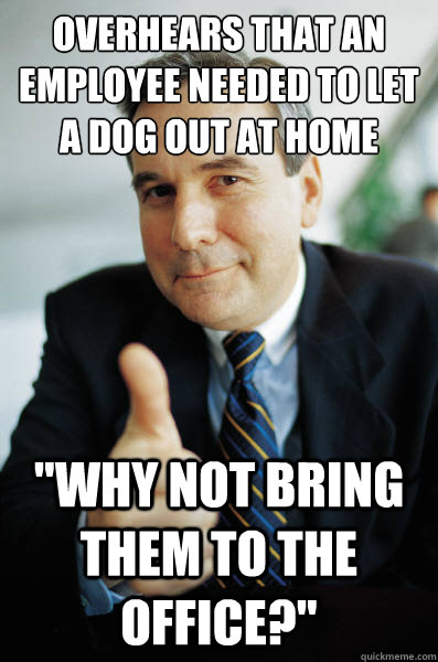 Overhears that an employee needed to let a dog out at home 