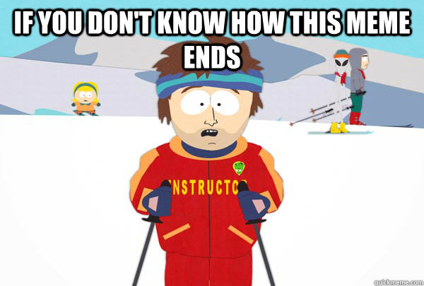 IF you don't know how this meme ends   Super Cool Ski Instructor