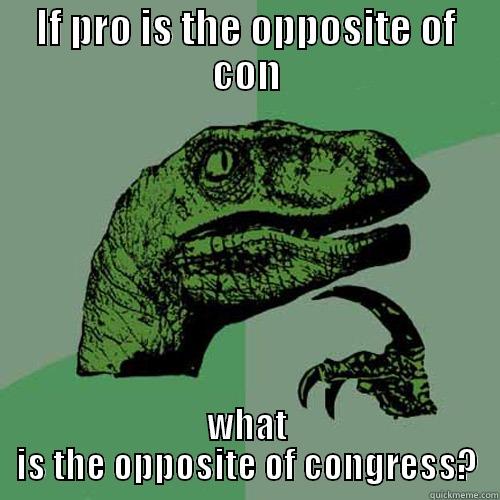 IF PRO IS THE OPPOSITE OF CON WHAT IS THE OPPOSITE OF CONGRESS? Philosoraptor