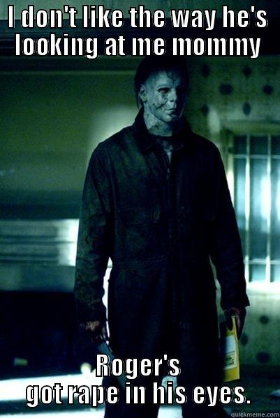 I DON'T LIKE THE WAY HE'S LOOKING AT ME MOMMY ROGER'S GOT RAPE IN HIS EYES. Misc