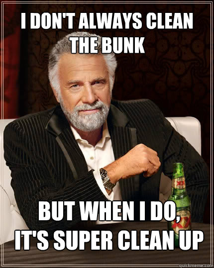 I don't always clean the bunk but when I do, 
it's super clean up  The Most Interesting Man In The World