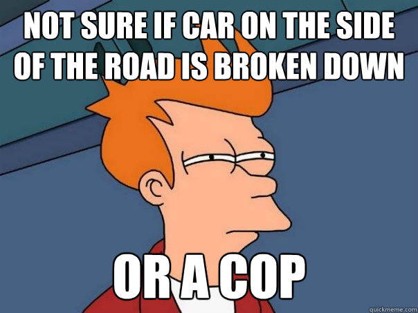 Not sure if car on the side of the road is broken down Or a cop  Futurama Fry