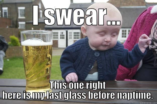 I SWEAR... THIS ONE RIGHT HERE IS MY LAST GLASS BEFORE NAPTIME. drunk baby