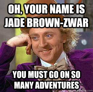 Oh, your name is jade brown-zwar You must go on so many adventures - Oh, your name is jade brown-zwar You must go on so many adventures  Condescending Wonka