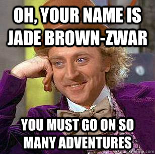 Oh, your name is jade brown-zwar You must go on so many adventures  Condescending Wonka