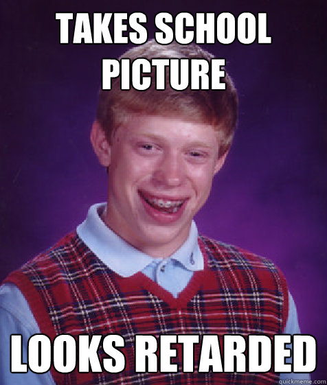 Takes School Picture looks retarded - Takes School Picture looks retarded  Bad Luck Brian