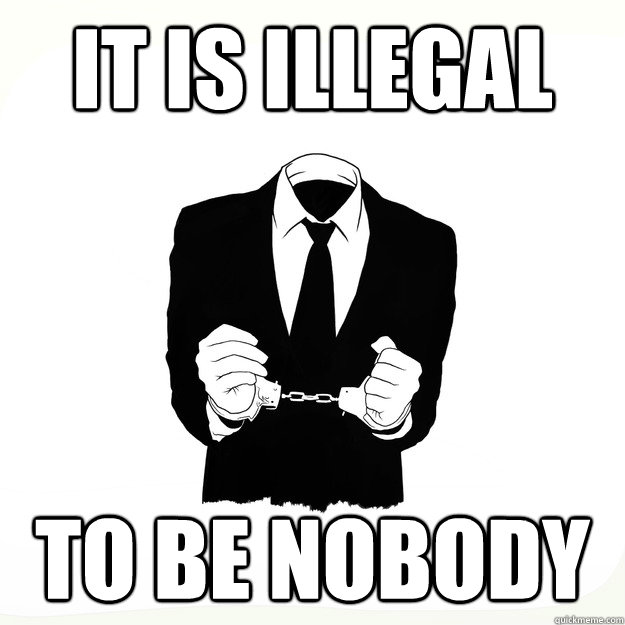 it is illegal to be nobody  Arresting Idea