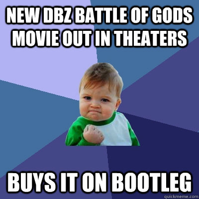 new dbz battle of gods movie out in theaters  buys it on bootleg  Success Kid