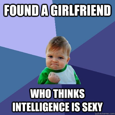 Found a girlfriend Who thinks intelligence is sexy  Success Kid