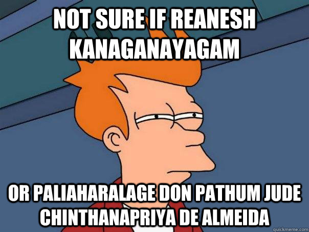 not sure if reanesh kanaganayagam  Or paliaharalage don pathum jude chinthanapriya de almeida  - not sure if reanesh kanaganayagam  Or paliaharalage don pathum jude chinthanapriya de almeida   Futurama Fry