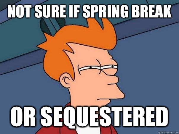 Not sure if spring break  Or sequestered  Futurama Fry