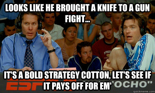 Looks like he brought a knife to a gun fight... It's a bold strategy cotton, let's see if it pays off for em'  Dodgeball