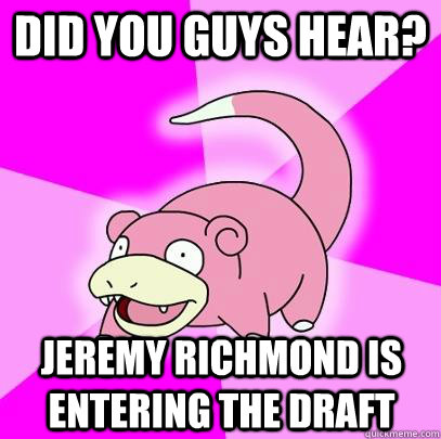Did you guys hear? jeremy richmond is entering the draft  Slowpoke