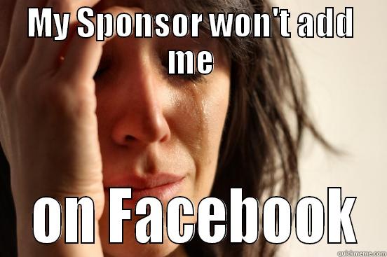 MY SPONSOR WON'T ADD ME  ON FACEBOOK First World Problems