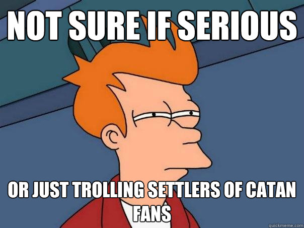 not sure if serious or just trolling Settlers of Catan fans - not sure if serious or just trolling Settlers of Catan fans  Futurama Fry