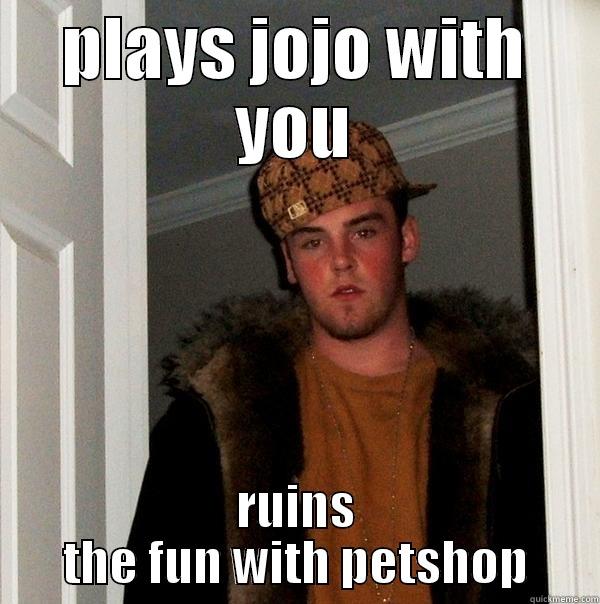 PLAYS JOJO WITH YOU RUINS THE FUN WITH PETSHOP Scumbag Steve