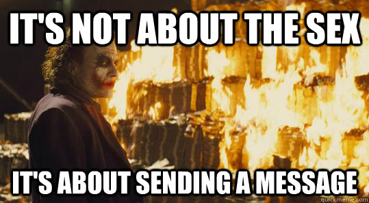 It's not about the sex It's about sending a message  burning joker